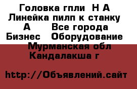 Головка гпли  Н А, Линейка пилп к станку 2А622 - Все города Бизнес » Оборудование   . Мурманская обл.,Кандалакша г.
